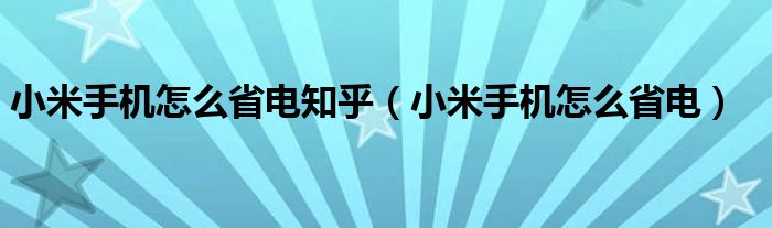 小米手機(jī)怎么省電知乎（小米手機(jī)怎么省電）