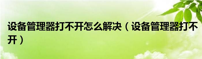 設(shè)備管理器打不開怎么解決（設(shè)備管理器打不開）