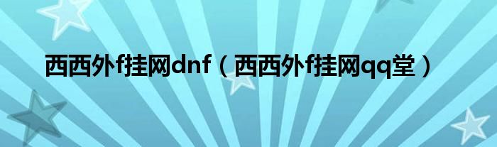西西外f掛網(wǎng)dnf（西西外f掛網(wǎng)qq堂）