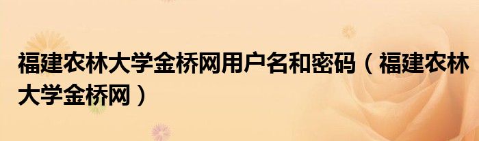 福建農林大學金橋網用戶名和密碼（福建農林大學金橋網）