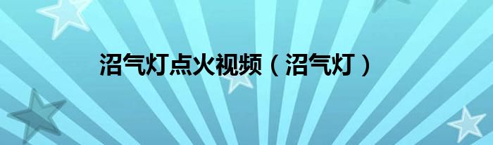 沼氣燈點火視頻（沼氣燈）