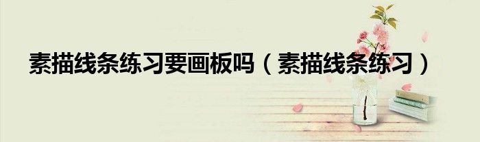 素描線條練習(xí)要畫板嗎（素描線條練習(xí)）