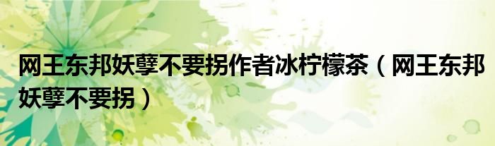 網(wǎng)王東邦妖孽不要拐作者冰檸檬茶（網(wǎng)王東邦妖孽不要拐）