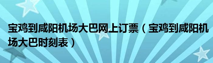寶雞到咸陽機場大巴網(wǎng)上訂票（寶雞到咸陽機場大巴時刻表）