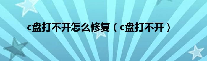 c盤打不開(kāi)怎么修復(fù)（c盤打不開(kāi)）