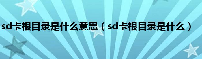 sd卡根目錄是什么意思（sd卡根目錄是什么）