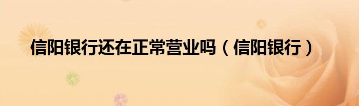 信陽銀行還在正常營(yíng)業(yè)嗎（信陽銀行）