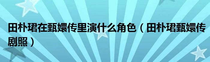 田樸珺在甄嬛傳里演什么角色（田樸珺甄嬛傳劇照）