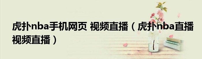 虎撲nba手機網(wǎng)頁 視頻直播（虎撲nba直播視頻直播）