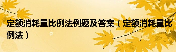 定額消耗量比例法例題及答案（定額消耗量比例法）