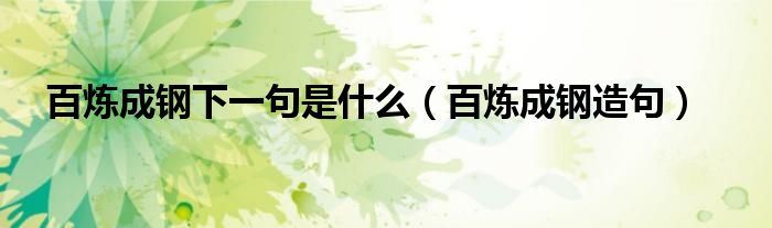 百煉成鋼下一句是什么（百煉成鋼造句）