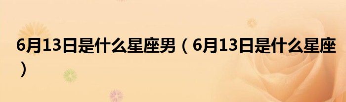 6月13日是什么星座男（6月13日是什么星座）