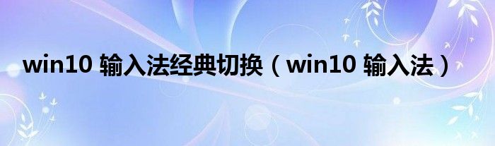 win10 輸入法經(jīng)典切換（win10 輸入法）