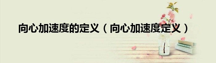 向心加速度的定義（向心加速度定義）