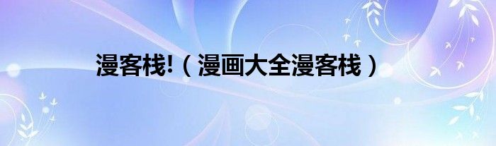 漫客棧!（漫畫大全漫客棧）