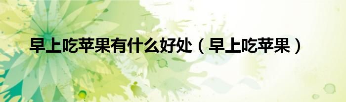 早上吃蘋果有什么好處（早上吃蘋果）
