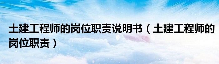 土建工程師的崗位職責說明書（土建工程師的崗位職責）
