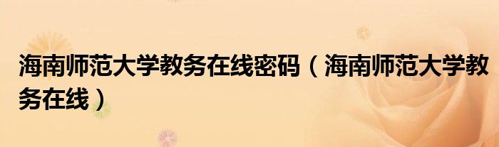 海南師范大學(xué)教務(wù)在線密碼（海南師范大學(xué)教務(wù)在線）
