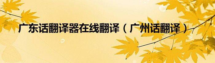 廣東話翻譯器在線翻譯（廣州話翻譯）
