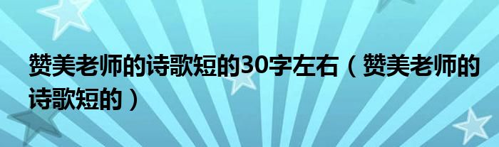 贊美老師的詩歌短的30字左右（贊美老師的詩歌短的）
