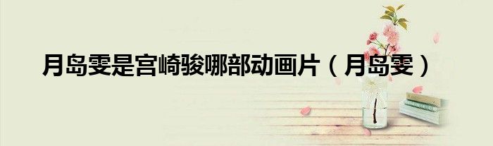 月島雯是宮崎駿哪部動(dòng)畫(huà)片（月島雯）