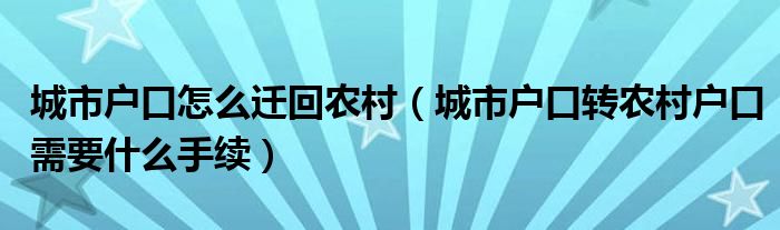 城市戶口怎么遷回農(nóng)村（城市戶口轉(zhuǎn)農(nóng)村戶口需要什么手續(xù)）