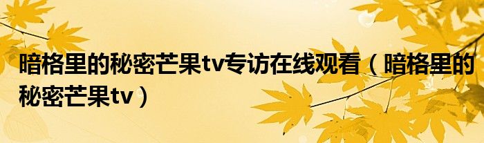 暗格里的秘密芒果tv專訪在線觀看（暗格里的秘密芒果tv）