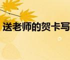 送老師的賀卡寫什么祝福語（送老師的賀卡）