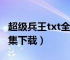 超級兵王txt全集下載完整版（超級兵王txt全集下載）