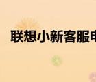 聯(lián)想小新客服電話（聯(lián)想客服電話是多少）