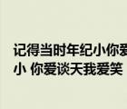 記得當時年紀小你愛談天我愛笑出自哪本書（記得當時年紀小 你愛談天我愛笑）