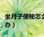 坐月子便秘怎么辦快速解決（坐月子便秘怎么辦）