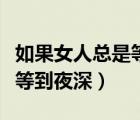 如果女人總是等到夜深吉他譜（如果女人總是等到夜深）