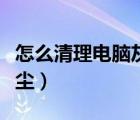 怎么清理電腦灰塵最有效果（怎么清理電腦灰塵）