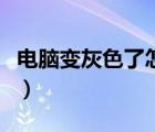 電腦變灰色了怎么辦（電腦變成灰色怎么恢復(fù)）