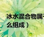 冰水混合物屬于什么物質(zhì)?（冰水混合物是什么組成）