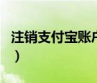 注銷支付寶賬戶要多久（怎么注銷支付寶賬戶）