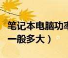 筆記本電腦功率一般多大瓦（筆記本電腦功率一般多大）