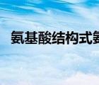 氨基酸結(jié)構(gòu)式氨基和羧基（氨基酸結(jié)構(gòu)式）
