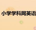 小學(xué)學(xué)科網(wǎng)英語課件（小學(xué)英語學(xué)科網(wǎng)首頁）