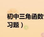 初中三角函數(shù)專練題（初中數(shù)學(xué) 三角函數(shù)練習(xí)題）