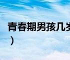 青春期男孩幾歲停止長(zhǎng)高（男孩幾歲停止長(zhǎng)高）