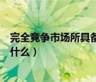 完全競爭市場所具備的條件（完全競爭市場要具備的條件是什么）