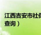 江西吉安市社保查詢公眾號(hào)（吉安市社會(huì)保險(xiǎn)查詢）