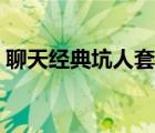 聊天經(jīng)典坑人套路搞笑（聊天經(jīng)典坑人套路）
