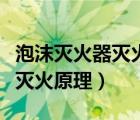 泡沫滅火器滅火原理化學(xué)方程式（泡沫滅火器滅火原理）