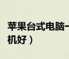 蘋果臺(tái)式電腦一體機(jī)（電腦一體機(jī)好還是臺(tái)式機(jī)好）
