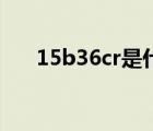 15b36cr是什么材質（Cr是什么材質）