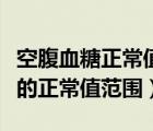 空腹血糖正常值范圍是多少新標(biāo)準(zhǔn)（空腹血糖的正常值范圍）
