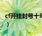 cf開掛封號十年解封教程（cf怎么開掛不封號）